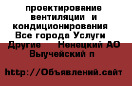 проектирование вентиляции  и кондиционирования - Все города Услуги » Другие   . Ненецкий АО,Выучейский п.